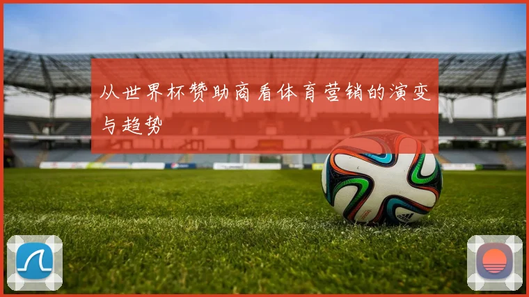 从世界杯赞助商看体育营销的演变与趋势