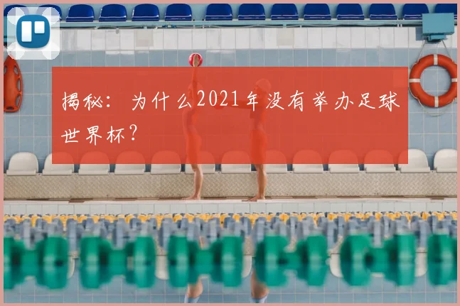 揭秘:为什么2021年没有举办足球世界杯?