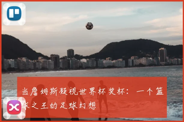 当詹姆斯凝视世界杯奖杯：一个篮球之王的足球幻想
