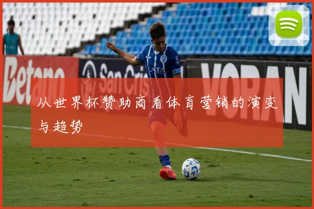 从世界杯赞助商看体育营销的演变与趋势
