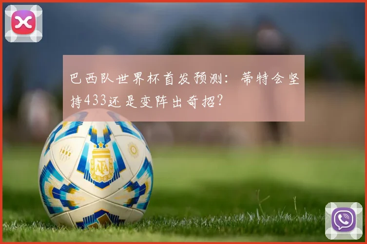 巴西队世界杯首发预测:蒂特会坚持433还是变阵出奇招?