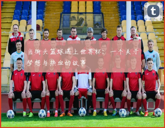 当街头篮球遇上世界杯：一个关于梦想与热血的故事