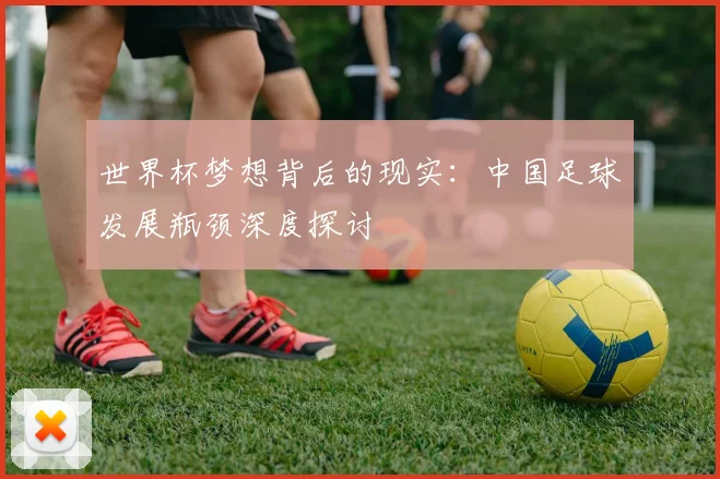 世界杯梦想背后的现实：中国足球发展瓶颈深度探讨