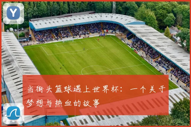 当街头篮球遇上世界杯：一个关于梦想与热血的故事
