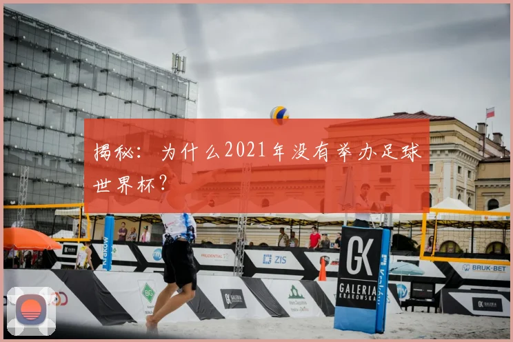 揭秘：为什么2021年没有举办足球世界杯？