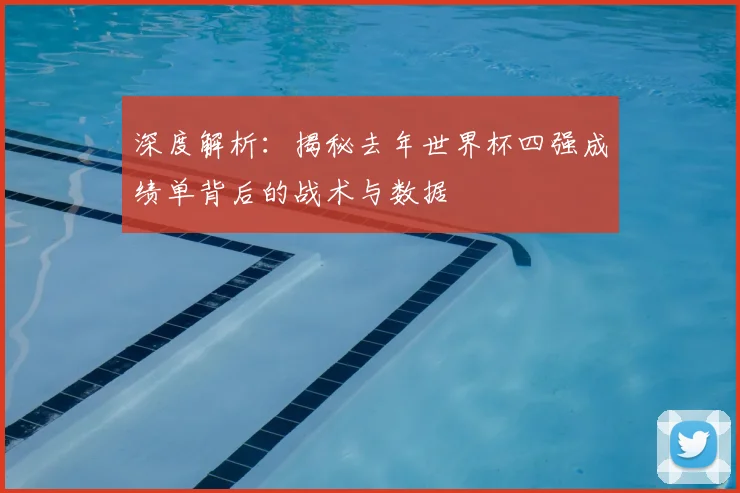 深度解析:揭秘去年世界杯四强成绩单背后的战术与数据